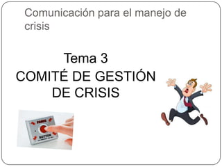Comunicación para el manejo de
 crisis

     Tema 3
COMITÉ DE GESTIÓN
    DE CRISIS
 