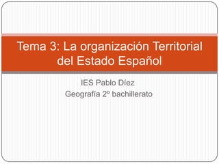 Tema 3: La organización Territorial
      del Estado Español
            IES Pablo Díez
         Geografía 2º bachillerato
 