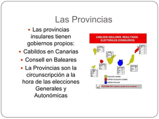 Las Provincias
    Las provincias
     insulares tienen
    gobiernos propios:
 Cabildos en Canarias
  Consell en Baleares
  La Provincias son la
   circunscripción a la
  hora de las elecciones
       Generales y
       Autonómicas
 
