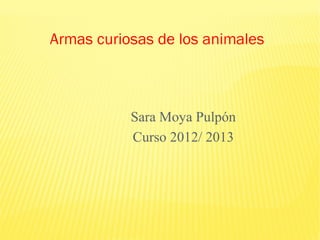 Armas curiosas de los animales



           Sara Moya Pulpón
           Curso 2012/ 2013
 