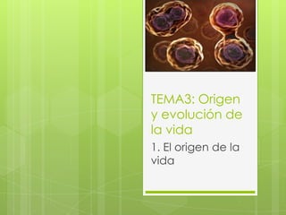 TEMA3: Origen
y evolución de
la vida
1. El origen de la
vida
 
