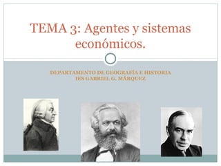 TEMA 3: Agentes y sistemas
      económicos.

   DEPARTAMENTO DE GEOGRAFÍA E HISTORIA
          IES GABRIEL G. MÁRQUEZ
 