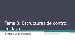 Tema 3: Estructuras de control
en Java
Sentencias de selección
 