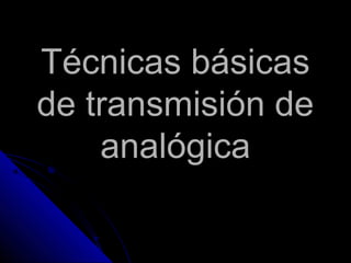 Técnicas básicasTécnicas básicas
de transmisión dede transmisión de
analógicaanalógica
 
