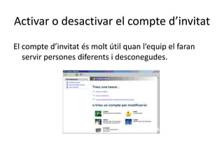 Activar o desactivar el compte d’invitat
El compte d’invitat és molt útil quan l’equip el faran
servir persones diferents i desconegudes.
 