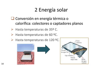 14
 Conversión en energía térmica o
calorífica: colectores o captadores planos
 Hasta temperaturas de 35º C.
 Hasta temperaturas de 60 ºC.
 Hasta temperaturas de 120 ºC.
2 Energía solar
 