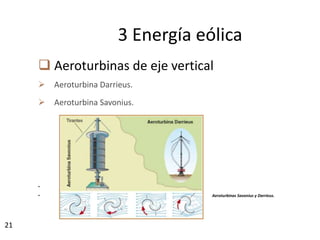 21
 Aeroturbinas de eje vertical
 Aeroturbina Darrieus.
 Aeroturbina Savonius.
•
• Aeroturbinas Savonius y Darrieus.
3 Energía eólica
 