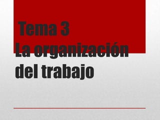 Tema 3
La organización
del trabajo

 