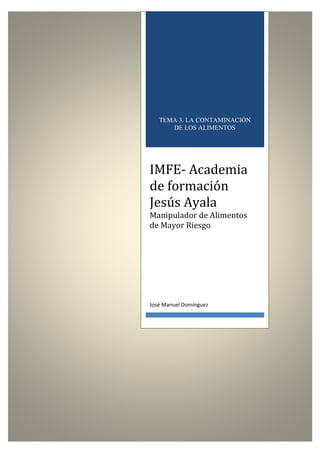 TEMA 3. LA CONTAMINACIÓN
DE LOS ALIMENTOS

IMFE- Academia
de formación
Jesús Ayala
Manipulador de Alimentos
de Mayor Riesgo

José Manuel Domínguez

 