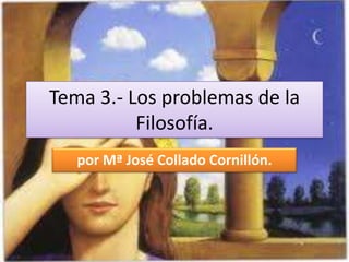 Tema 3.- Los problemas de la
Filosofía.
por Mª José Collado Cornillón.

 