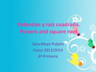 Potencias y raíz cuadrada.
Powers and square root
Sara Moya Pulpón
Curso 2013/2014
6º Primaria

 
