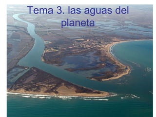 Tema 3. las aguas del
planeta

 