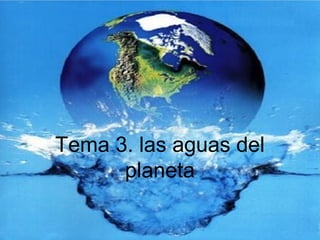Tema 3. las aguas del
planeta

 