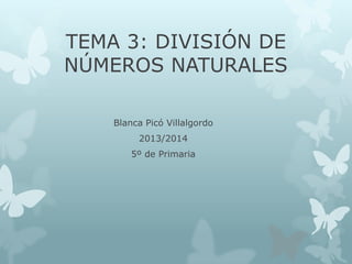 TEMA 3: DIVISIÓN DE
NÚMEROS NATURALES
Blanca Picó Villalgordo
2013/2014
5º de Primaria

 