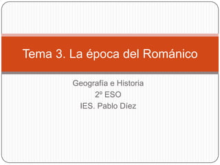 Tema 3. La época del Románico
Geografía e Historia
2º ESO
IES. Pablo Díez

 
