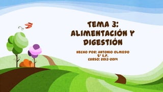 Tema 3:
Alimentación y
digestión
Hecho por: Antonio Olmedo
5º E.P.
Curso: 2013-2014

 