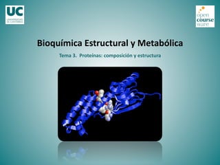 Bioquímica	
  Estructural	
  y	
  Metabólica	
  
Tema	
  3.	
  	
  Proteínas:	
  composición	
  y	
  estructura	
  

 