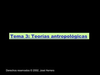 Tema 3: Teorías antropológicas.

Derechos reservados © 2002, José Herrero

 