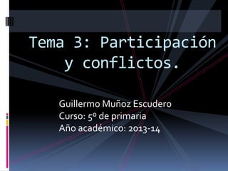 Tema 3: Participación
y conflictos.
Guillermo Muñoz Escudero
Curso: 5º de primaria
Año académico: 2013-14

 