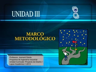 MARCO
METODOLÓGICO

Profesora: Josmarit Dávila
Programa de Ingeniería Industrial
Unidad Curricular: Proyecto de Diseño I
Lapso Académico: I-2013

 