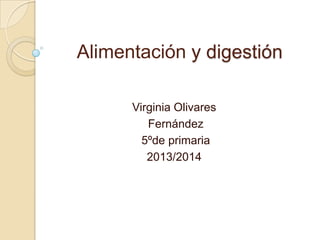 Alimentación y digestión
Virginia Olivares
Fernández
5ºde primaria
2013/2014

 
