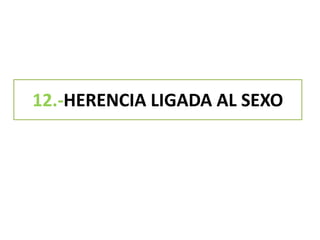 12.-HERENCIA LIGADA AL SEXO
 