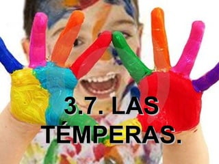 3.7. LAS3.7. LAS
TÉMPERAS.TÉMPERAS.
 