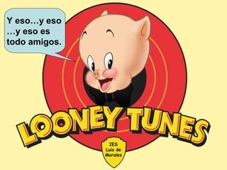 Y eso…y eso
…y eso es
todo amigos.
IES
Luis de
Morales
 