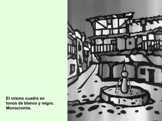 El mismo cuadro en
tonos de blanco y negro.
Monocromía.
 