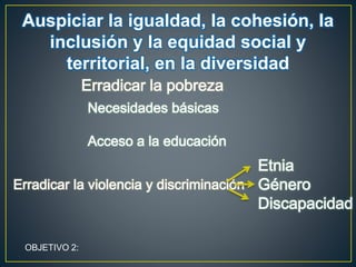 Auspiciar la igualdad, la cohesión, la
inclusión y la equidad social y
territorial, en la diversidad
OBJETIVO 2:
 