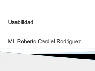 Usabilidad
MI. Roberto Cardiel Rodriguez
 