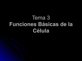 Tema 3Tema 3
Funciones Básicas de la
Célula
 