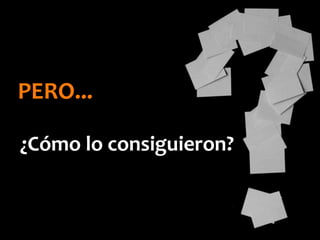 PERO...
¿Cómo lo consiguieron?
 