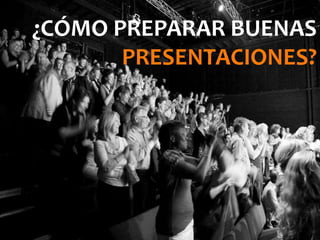 ¿CÓMO PREPARAR BUENAS
PRESENTACIONES?
 