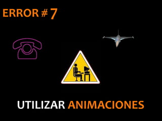 UTILIZAR ANIMACIONES
ERROR # 7
 