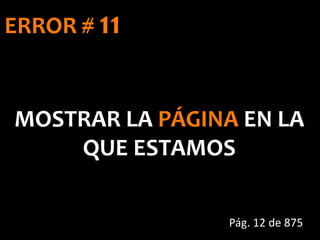 ERROR # 11
MOSTRAR LA PÁGINA EN LA
QUE ESTAMOS
Pág. 12 de 875
 
