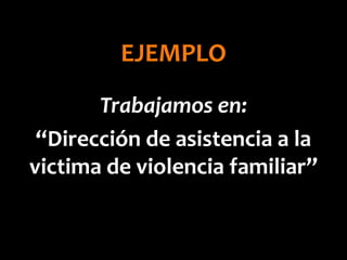 Trabajamos en:
“Dirección de asistencia a la
victima de violencia familiar”
EJEMPLO
 