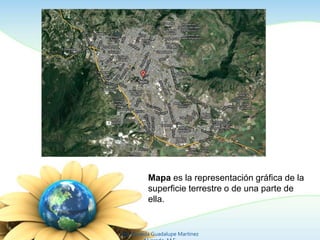 Mapa es la representación gráfica de la
superficie terrestre o de una parte de
ella.
Ing. Zoraida Guadalupe Martínez
 
