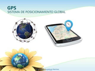 GPS 
SISTEMA DE POSICIONAMIENTO GLOBAL 
Ing. Zoraida Guadalupe Martínez 
Alvarado, M.E. 
 