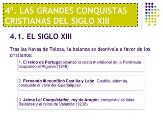 4º. LAS GRANDES CONQUISTAS 
CRISTIANAS DEL SIGLO XIII 
4.1. EL SIGLO XIII 
Tras las Navas de Tolosa, la balanza se desnivela a favor de los 
cristianos: 
 