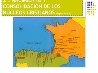2º. NACIMIENTO Y 
CONSOLIDACIÓN DE LOS 
NÚCLEOS CRISTIANOS (Siglos VIII a X) 
 