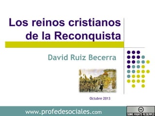 Los reinos cristianos 
de la Reconquista 
David Ruiz Becerra 
Octubre 2013 
www.profedesociales.com 
 