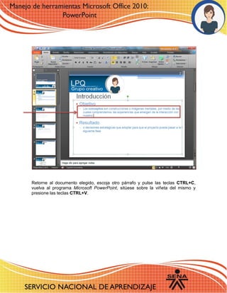 Retorne al documento elegido, escoja otro párrafo y pulse las teclas CTRL+C, vuelva al programa Microsoft PowerPoint, sitúese sobre la viñeta del mismo y presione las teclas CTRL+V. 
 