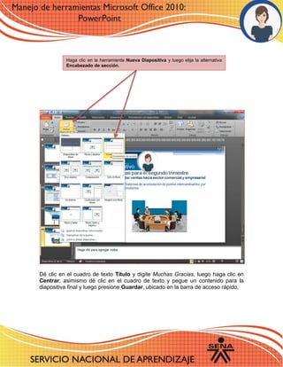 Dé clic en el cuadro de texto Título y digite Muchas Gracias, luego haga clic en Centrar; asimismo dé clic en el cuadro de texto y pegue un contenido para la diapositiva final y luego presione Guardar, ubicado en la barra de acceso rápido. 
Haga clic en la herramienta Nueva Diapositiva y luego elija la alternativa Encabezado de sección. 
 