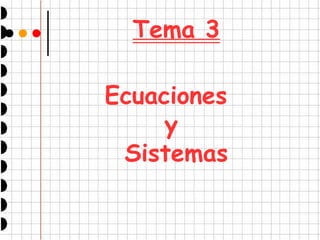 Tema 3 
Ecuaciones 
y 
Sistemas 
 