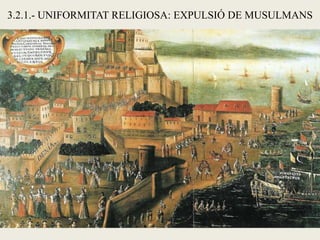 3.2.1.- UNIFORMITAT RELIGIOSA: EXPULSIÓ DE MUSULMANS
 