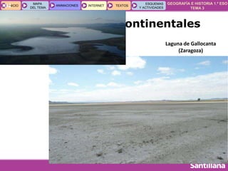 GEOGRAFÍA E HISTORIA 1.º ESO
TEMA 3
INICIOINICIO
MAPA
DEL TEMA
MAPA
DEL TEMA
ANIMACIONESANIMACIONES INTERNETINTERNET TEXTOSTEXTOSTEXTOS
ESQUEMAS
Y ACTIVIDADES
ESQUEMAS
Y ACTIVIDADES04
3. Otras aguas continentales
Laguna de Gallocanta
(Zaragoza)
 