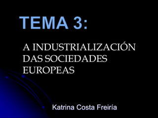 Katrina Costa Freiría
A INDUSTRIALIZACIÓN
DAS SOCIEDADES
EUROPEAS
 