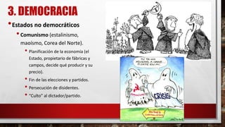 3. DEMOCRACIA
•Estados no democráticos
•Comunismo (estalinismo,
maoísmo, Corea del Norte).
• Planificación de la economía (el
Estado, propietario de fábricas y
campos, decide qué producir y su
precio).
• Fin de las elecciones y partidos.
• Persecución de disidentes.
• “Culto” al dictador/partido.
 
