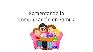 Fomentando la
Comunicación en Familia
1
 